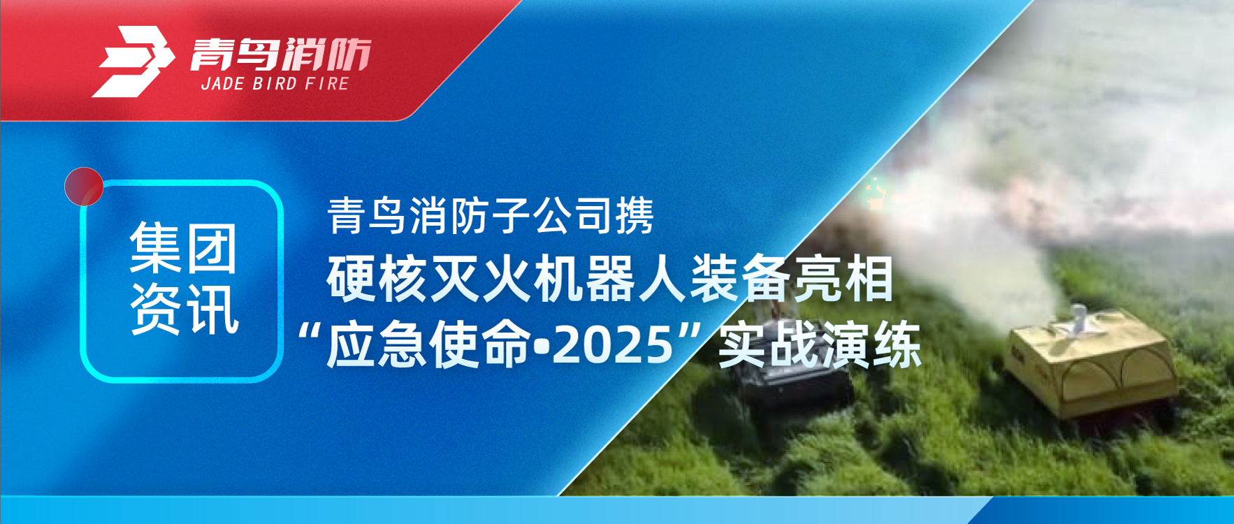 集團資訊 | 青鳥消防子公司攜硬核滅火機器人裝備亮相&ldquo;應急使命&bull;2025&rdquo;實戰(zhàn)演練