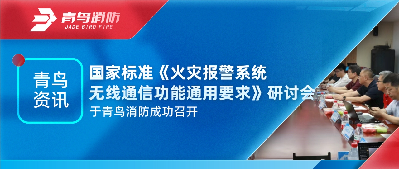 青鳥資訊 | 國家標準《火災報警系統(tǒng)無線通信功能通用要求》研討會于青鳥消防成功召開